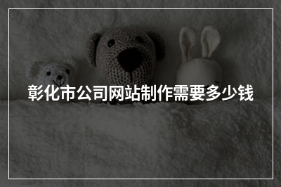 [year]彰化市公司网站制作需要多少钱