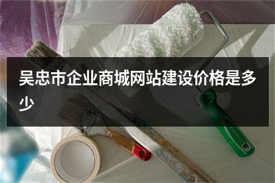 [year]吴忠市企业商城网站建设价格是多少