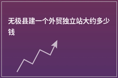 [year]无极县建一个外贸独立站大约多少钱