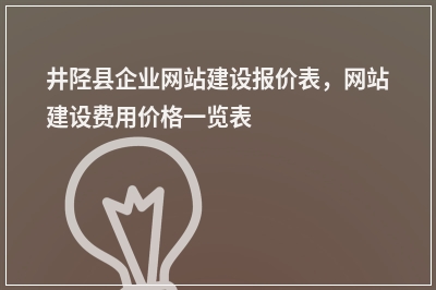 [year]井陉县企业网站建设报价表，网站建设费用价格一览表