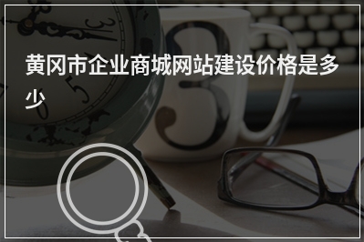 [year]黄冈市企业商城网站建设价格是多少