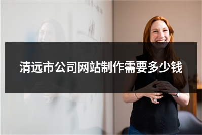 [year]清远市公司网站制作需要多少钱