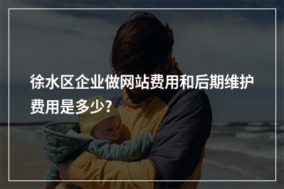 [year]徐水区企业做网站费用和后期维护费用是多少?