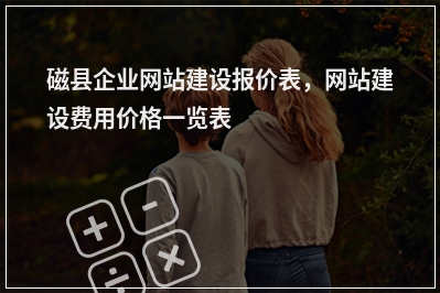 [year]磁县企业网站建设报价表，网站建设费用价格一览表