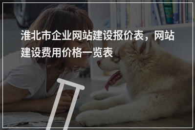 [year]淮北市企业网站建设报价表，网站建设费用价格一览表