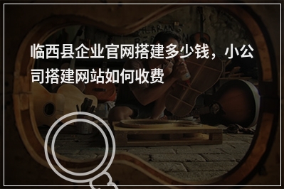 [year]临西县企业官网搭建多少钱，小公司搭建网站如何收费