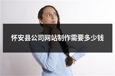 [year]怀安县公司网站制作需要多少钱