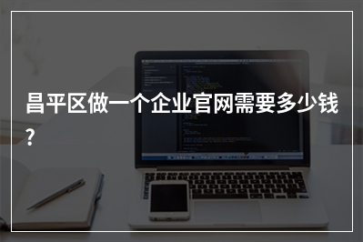 [year]昌平区做一个企业官网需要多少钱?