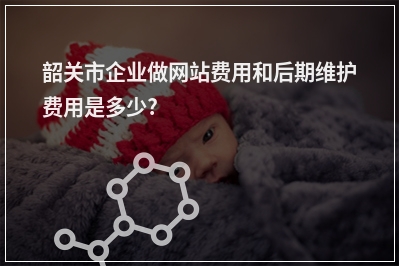 [year]韶关市企业做网站费用和后期维护费用是多少?