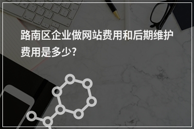 [year]路南区企业做网站费用和后期维护费用是多少?