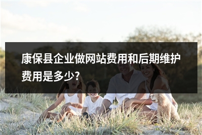 [year]康保县企业做网站费用和后期维护费用是多少?