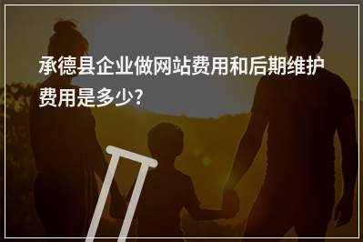 [year]承德县企业做网站费用和后期维护费用是多少?