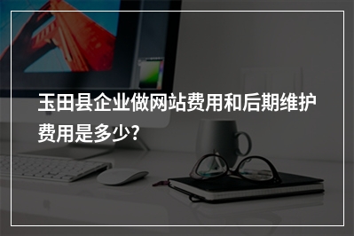 [year]玉田县企业做网站费用和后期维护费用是多少?