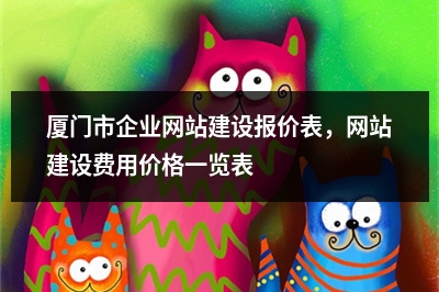 [year]厦门市企业网站建设报价表，网站建设费用价格一览表