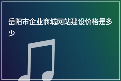 [year]岳阳市企业商城网站建设价格是多少