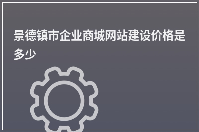 [year]景德镇市企业商城网站建设价格是多少