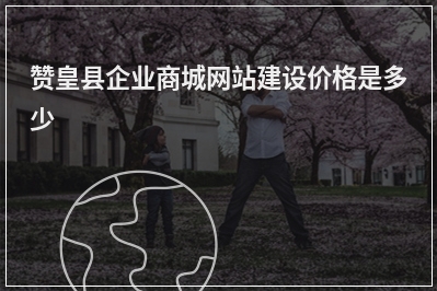 [year]赞皇县企业商城网站建设价格是多少