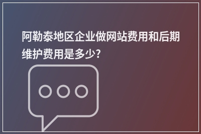 [year]阿勒泰地区企业做网站费用和后期维护费用是多少?