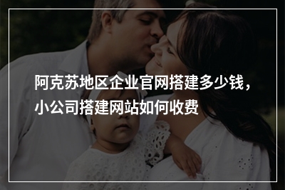[year]阿克苏地区企业官网搭建多少钱，小公司搭建网站如何收费