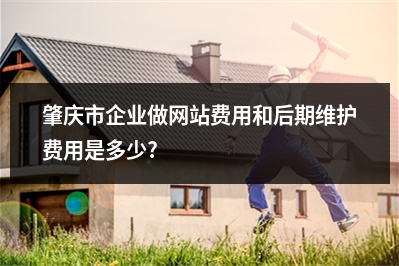 [year]肇庆市企业做网站费用和后期维护费用是多少?