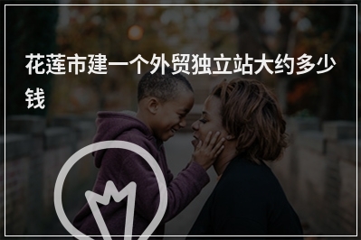 [year]花莲市建一个外贸独立站大约多少钱