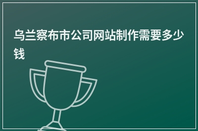 [year]乌兰察布市公司网站制作需要多少钱