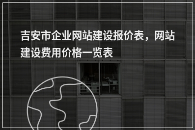 [year]吉安市企业网站建设报价表，网站建设费用价格一览表