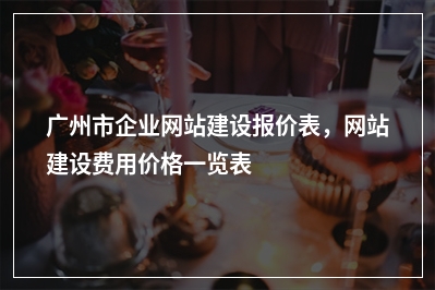 [year]广州市企业网站建设报价表，网站建设费用价格一览表