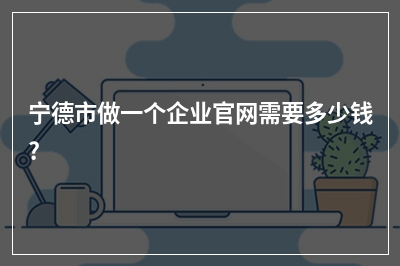[year]宁德市做一个企业官网需要多少钱?