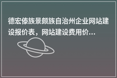 [year]德宏傣族景颇族自治州企业网站建设报价表，网站建设费用价格一览表