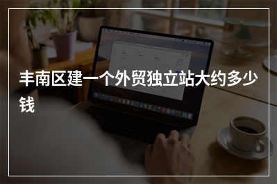 [year]丰南区建一个外贸独立站大约多少钱