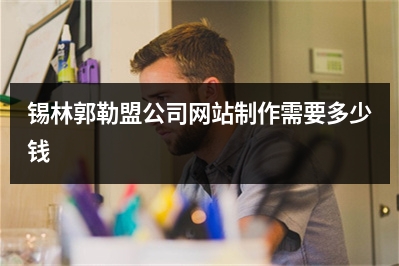[year]锡林郭勒盟公司网站制作需要多少钱