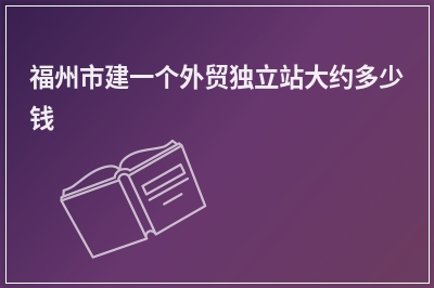 [year]福州市建一个外贸独立站大约多少钱