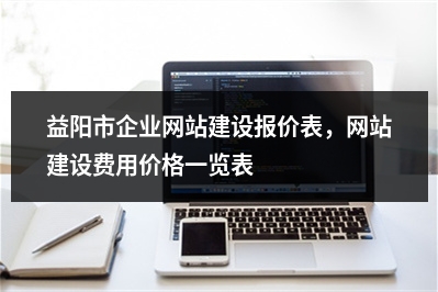 [year]益阳市企业网站建设报价表，网站建设费用价格一览表
