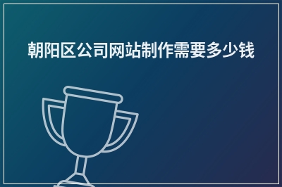 [year]朝阳区公司网站制作需要多少钱