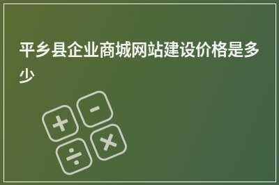 [year]平乡县企业商城网站建设价格是多少