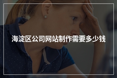 [year]海淀区公司网站制作需要多少钱