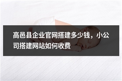 [year]高邑县企业官网搭建多少钱，小公司搭建网站如何收费