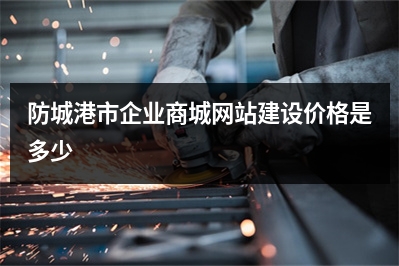 [year]防城港市企业商城网站建设价格是多少