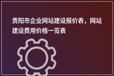 [year]贵阳市企业网站建设报价表，网站建设费用价格一览表