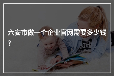 [year]六安市做一个企业官网需要多少钱?