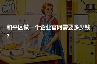 [year]和平区做一个企业官网需要多少钱?