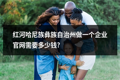 [year]红河哈尼族彝族自治州做一个企业官网需要多少钱?
