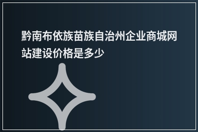 [year]黔南布依族苗族自治州企业商城网站建设价格是多少