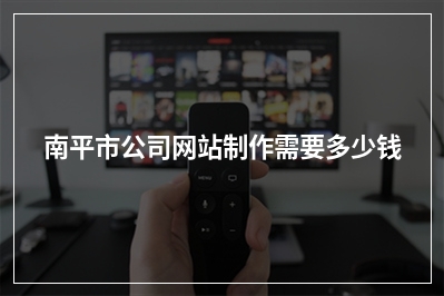 [year]南平市公司网站制作需要多少钱