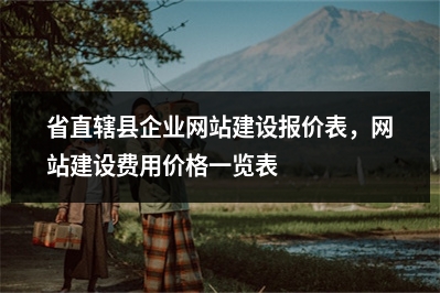 [year]省直辖县企业网站建设报价表，网站建设费用价格一览表
