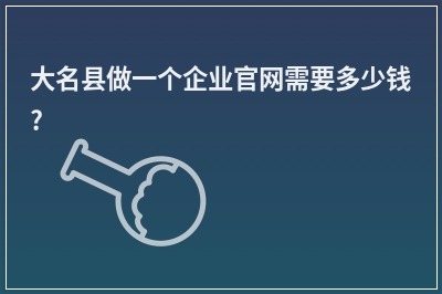 [year]大名县做一个企业官网需要多少钱?