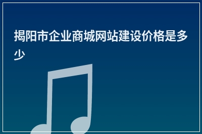 [year]揭阳市企业商城网站建设价格是多少