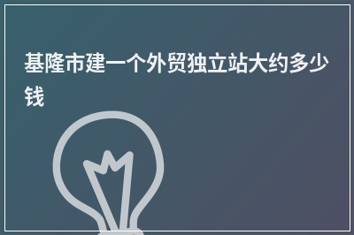 [year]基隆市建一个外贸独立站大约多少钱