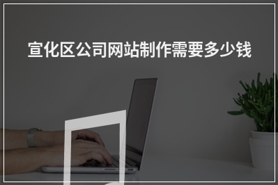[year]宣化区公司网站制作需要多少钱